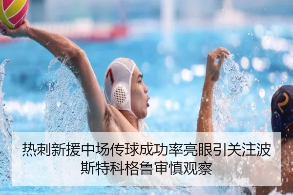 热刺新援中场传球成功率亮眼引关注波斯特科格鲁审慎观察