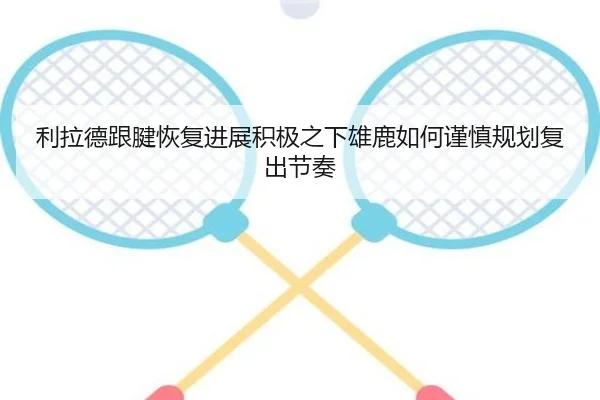 利拉德跟腱恢复进展积极之下雄鹿如何谨慎规划复出节奏